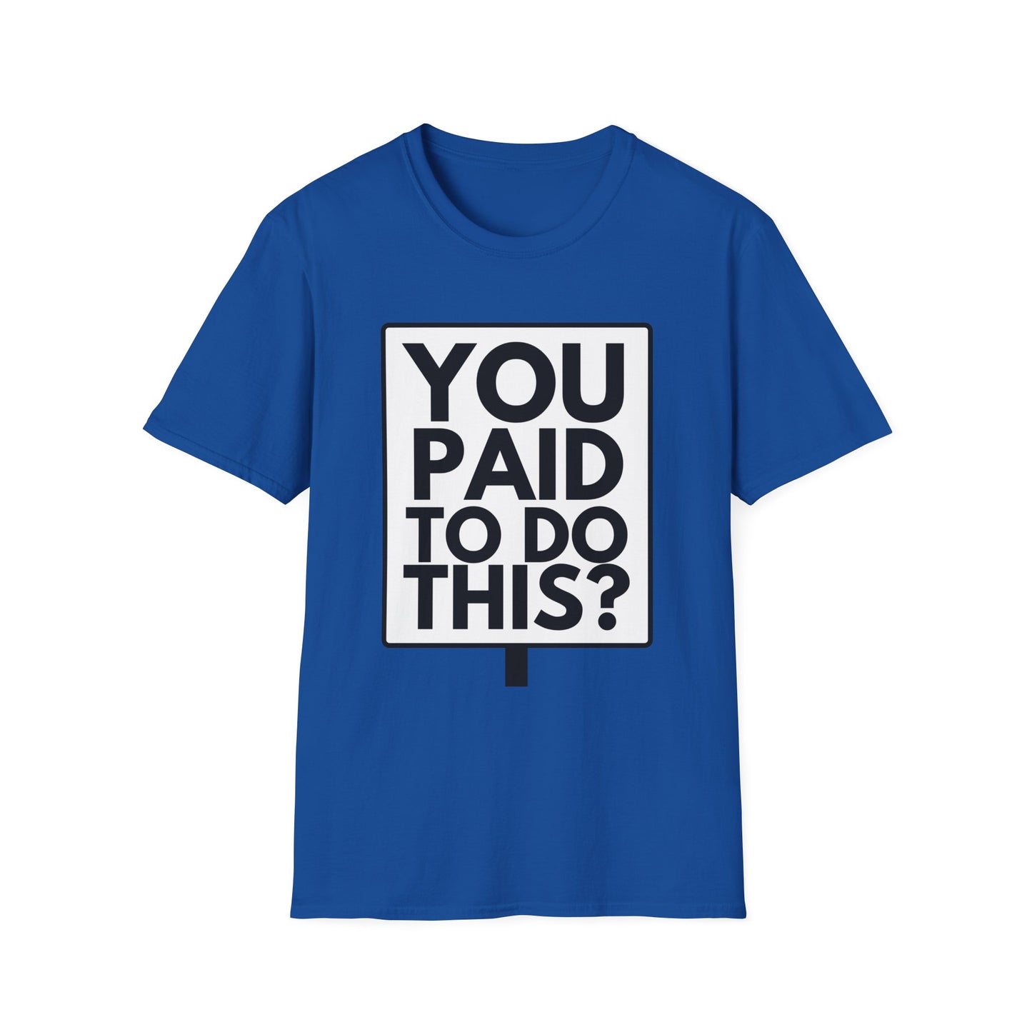 YOU PAID TO DO THIS? T-Shirt