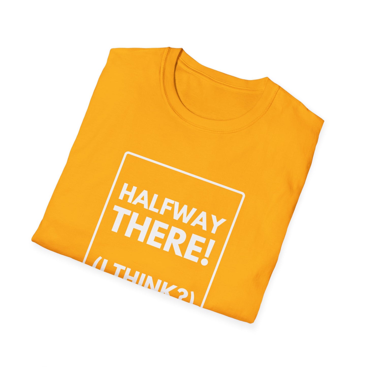 HALFWAY THERE I THINK T-Shirt