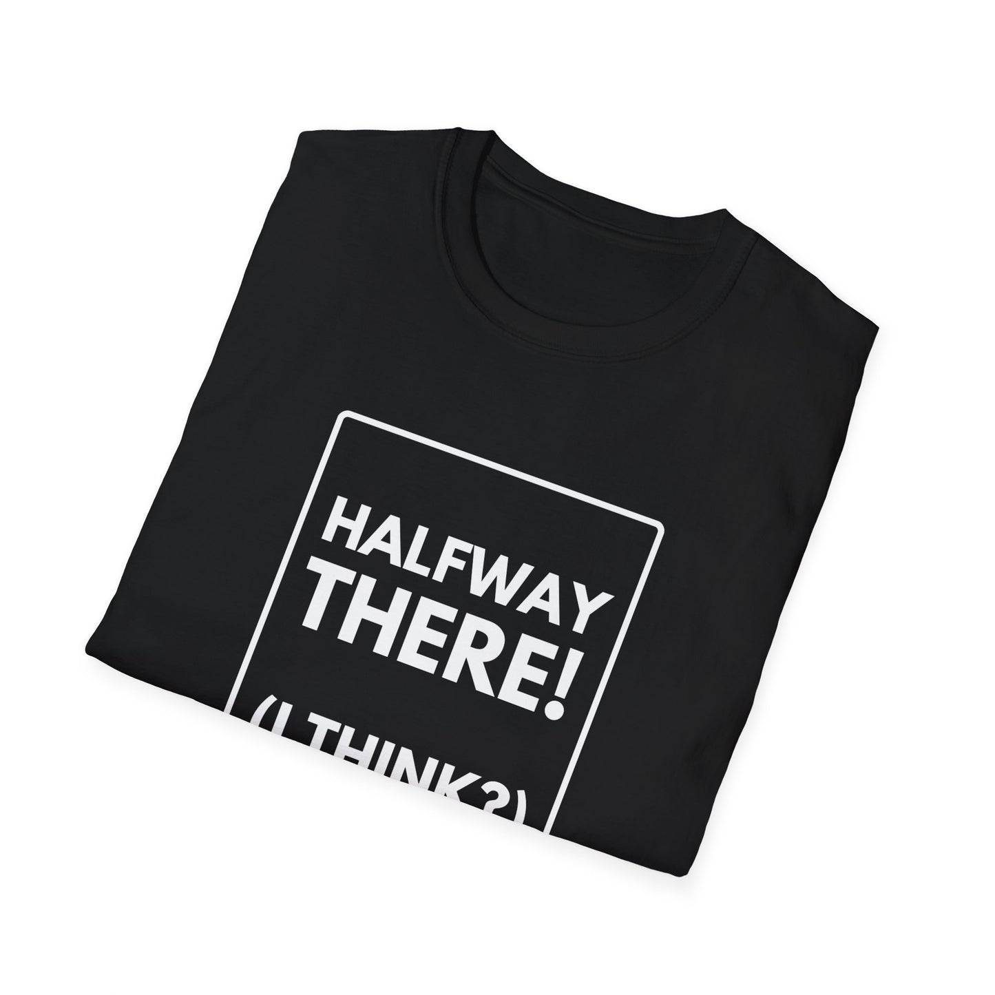 HALFWAY THERE I THINK T-Shirt