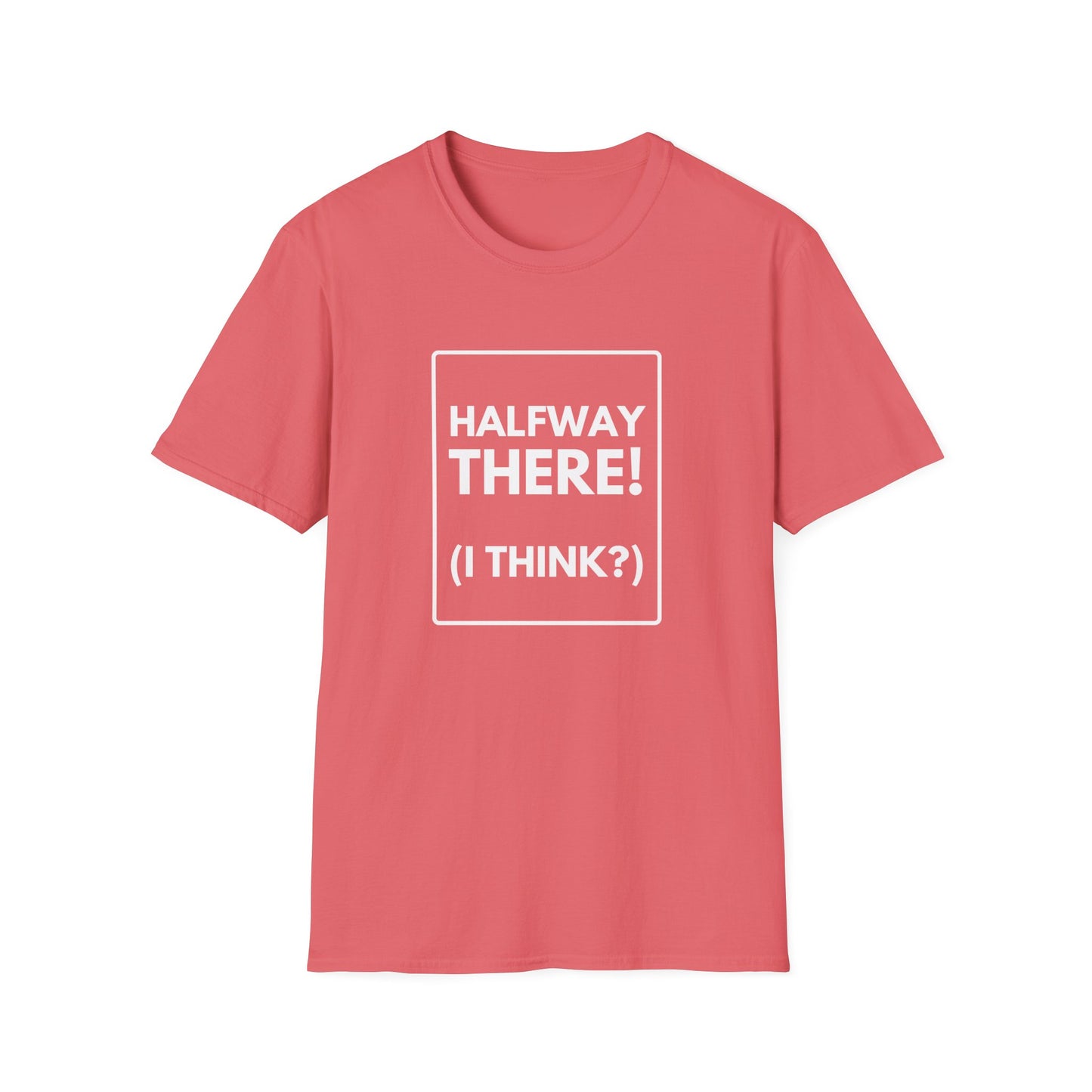 HALFWAY THERE I THINK T-Shirt