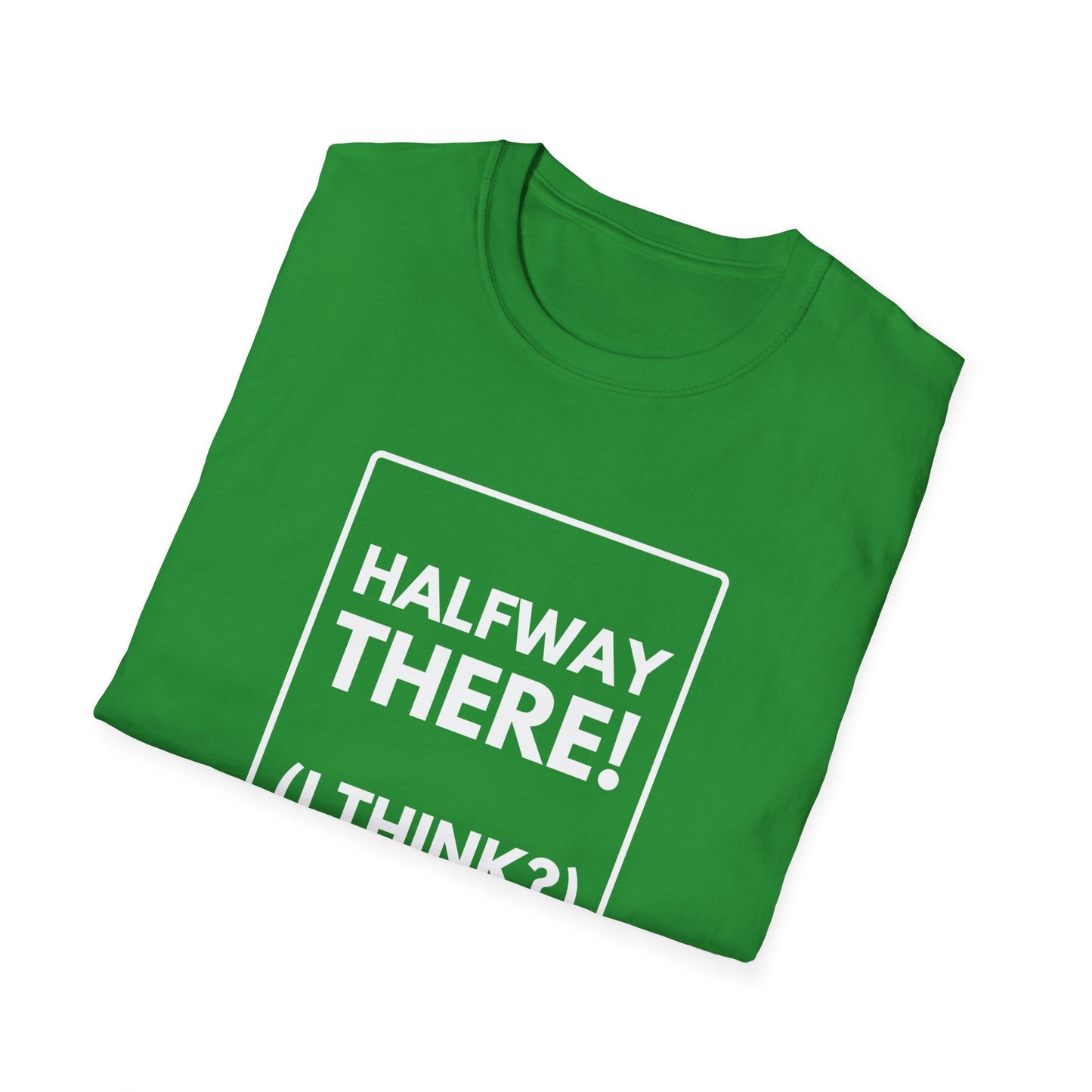 HALFWAY THERE I THINK T-Shirt