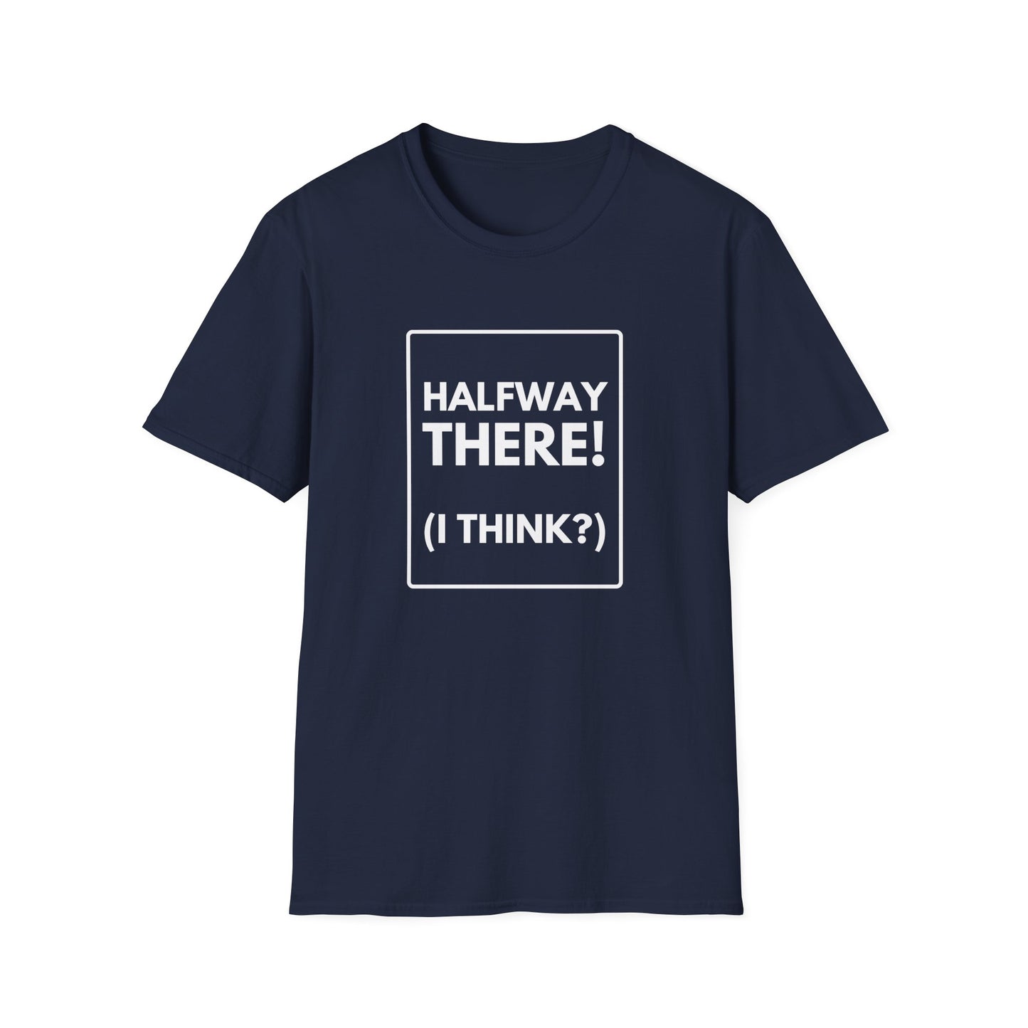 HALFWAY THERE I THINK T-Shirt