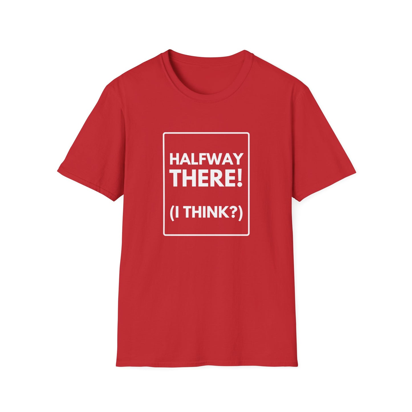 HALFWAY THERE I THINK T-Shirt