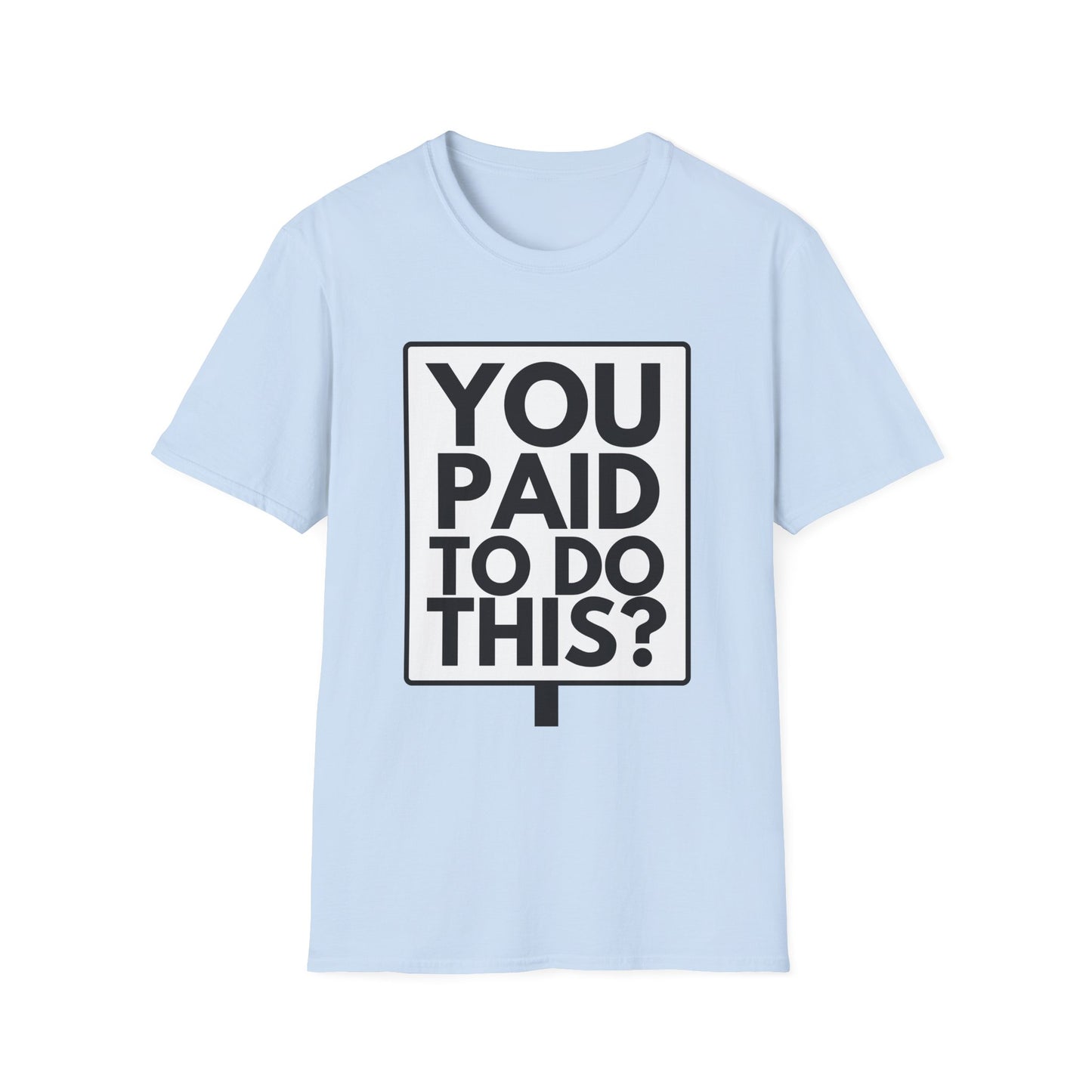 YOU PAID TO DO THIS? T-Shirt