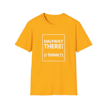 HALFWAY THERE I THINK T-Shirt