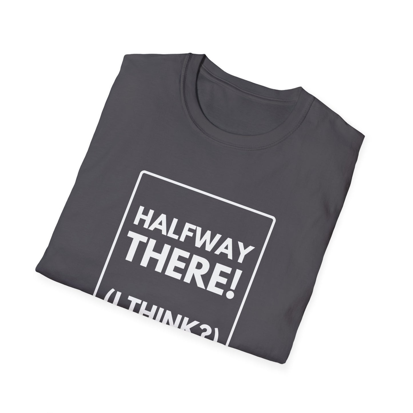 HALFWAY THERE I THINK T-Shirt