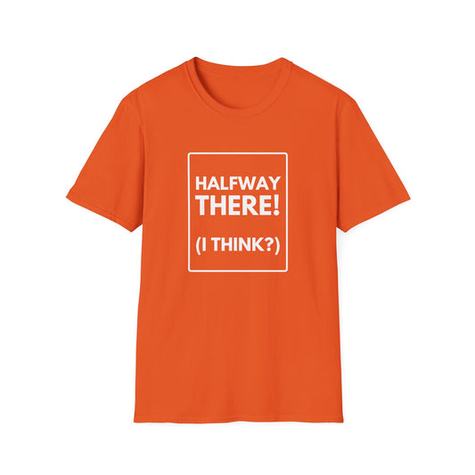 HALFWAY THERE I THINK T-Shirt