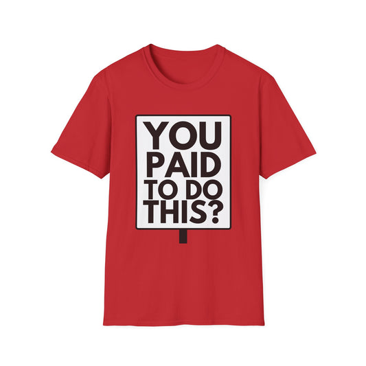 YOU PAID TO DO THIS? T-Shirt