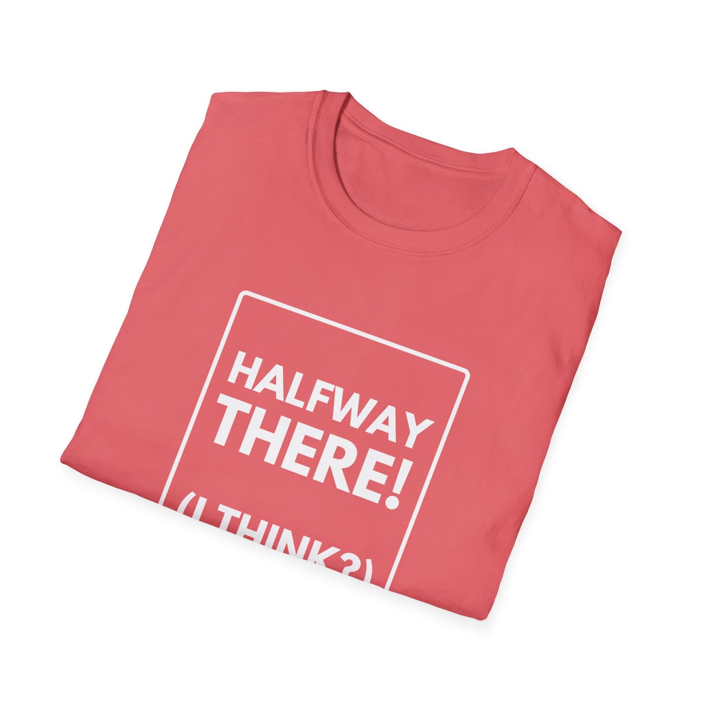HALFWAY THERE I THINK T-Shirt