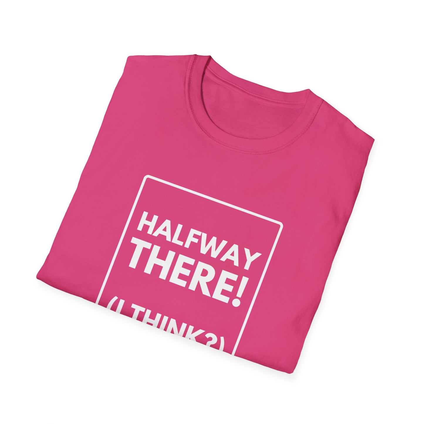 HALFWAY THERE I THINK T-Shirt