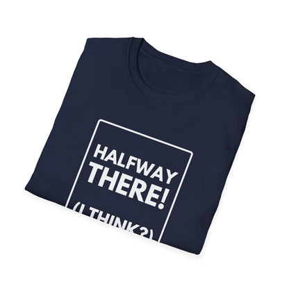 HALFWAY THERE I THINK T-Shirt